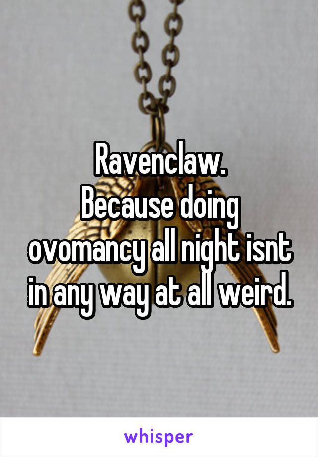 Ravenclaw.
Because doing ovomancy all night isnt in any way at all weird.