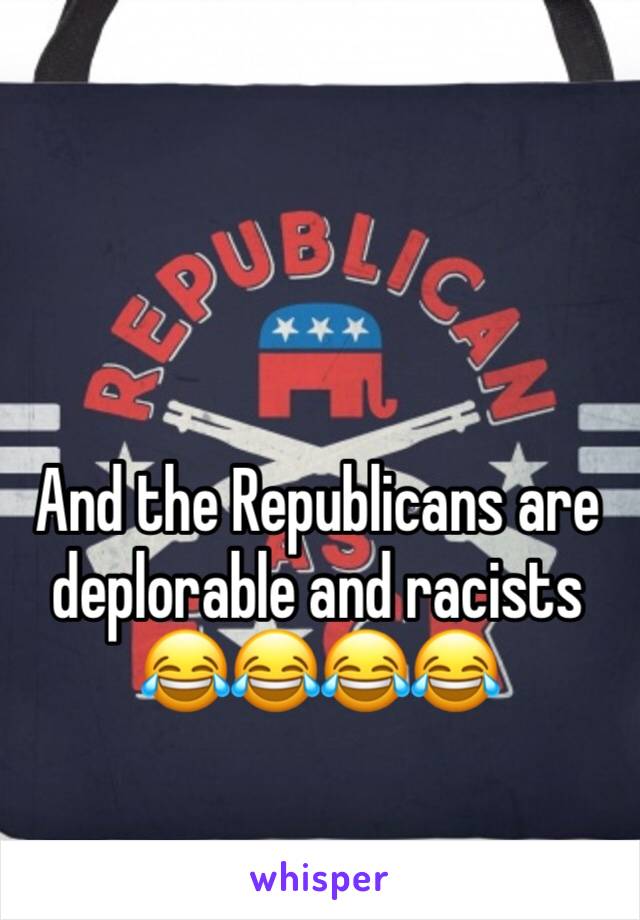 And the Republicans are deplorable and racists
😂😂😂😂