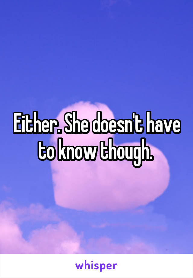 Either. She doesn't have to know though. 