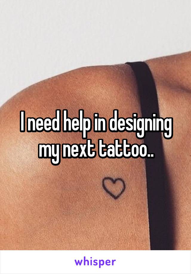 I need help in designing my next tattoo..