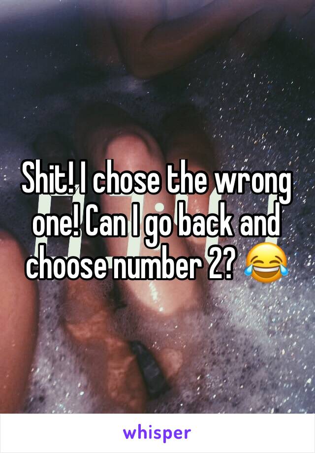 Shit! I chose the wrong one! Can I go back and choose number 2? 😂