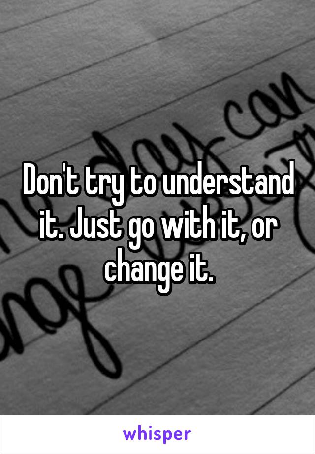 Don't try to understand it. Just go with it, or change it.