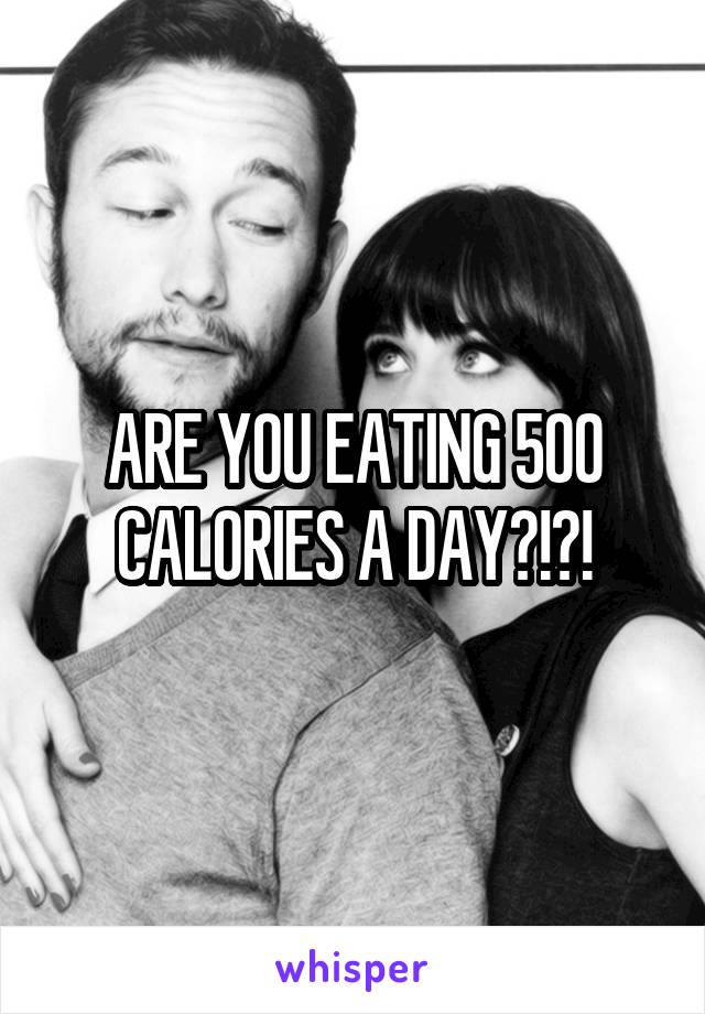 ARE YOU EATING 500 CALORIES A DAY?!?!