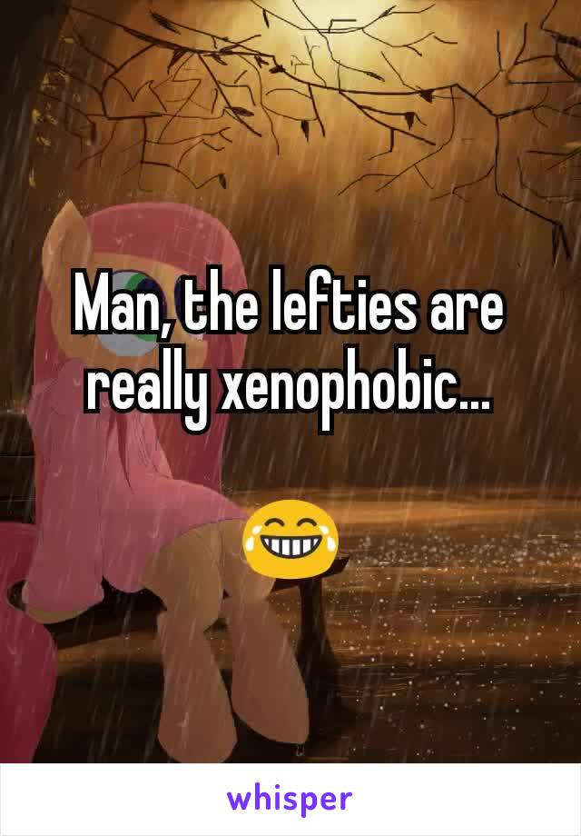 Man, the lefties are really xenophobic...

😂