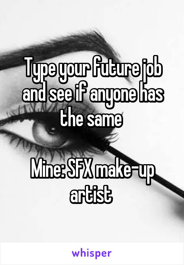 Type your future job and see if anyone has the same 

Mine: SFX make-up artist 