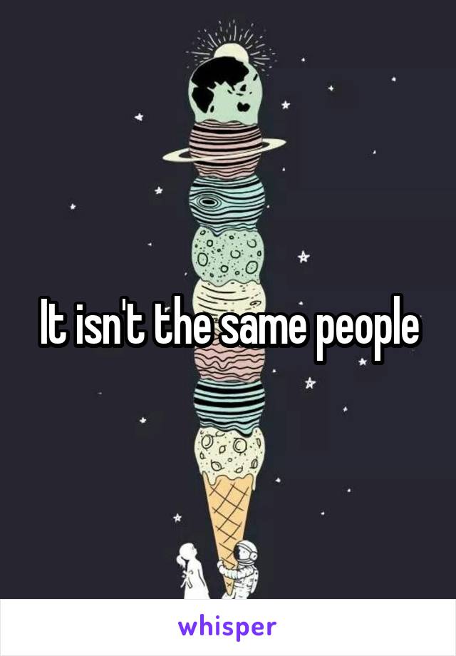 It isn't the same people