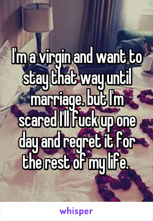 I'm a virgin and want to stay that way until marriage. but I'm scared I'll fuck up one day and regret it for the rest of my life. 