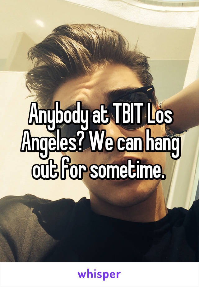 Anybody at TBIT Los Angeles? We can hang out for sometime. 