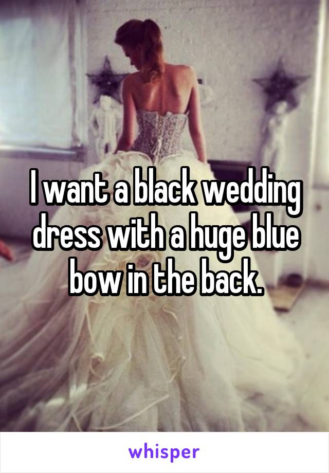 I want a black wedding dress with a huge blue bow in the back.