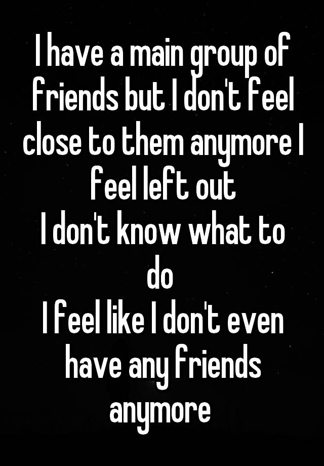 i-have-a-main-group-of-friends-but-i-don-t-feel-close-to-them-anymore-i