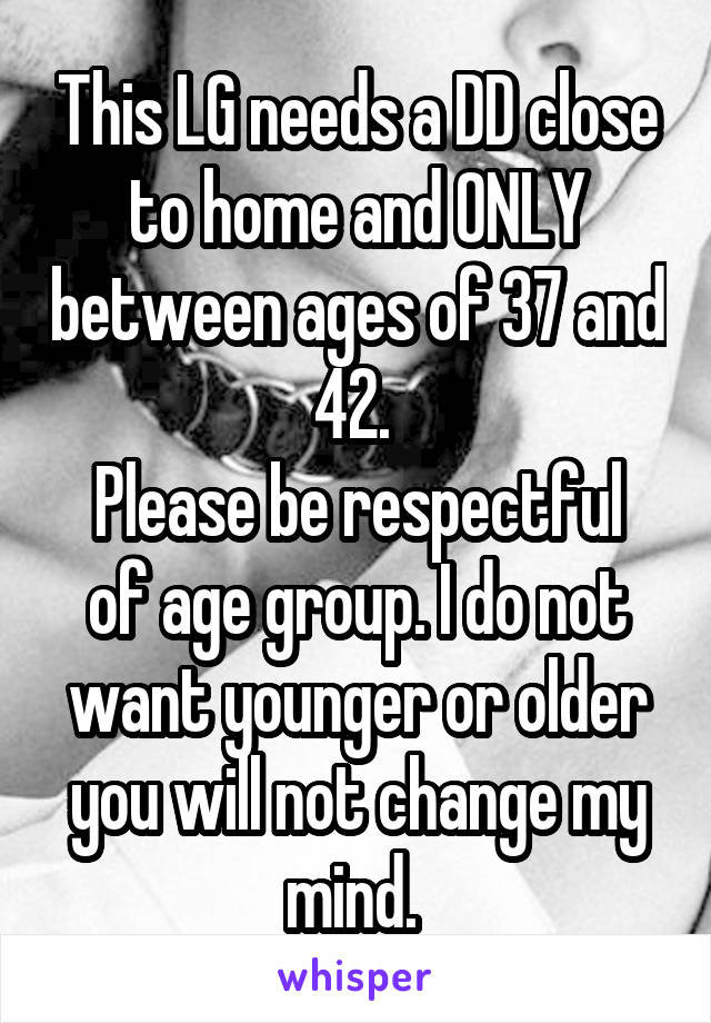 This LG needs a DD close to home and ONLY between ages of 37 and 42. 
Please be respectful of age group. I do not want younger or older you will not change my mind. 