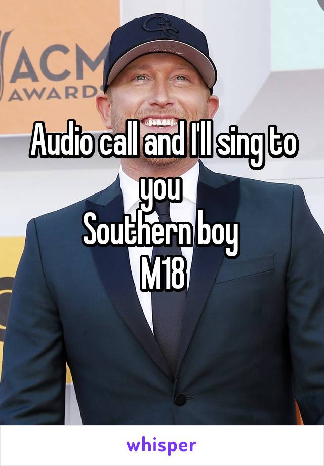 Audio call and I'll sing to you 
Southern boy 
M18
