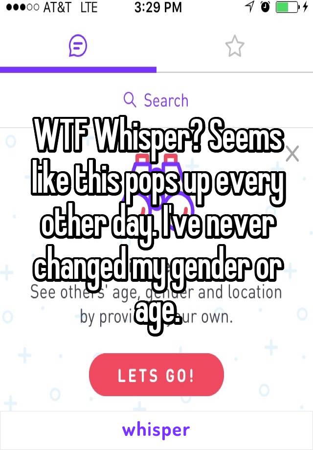 WTF Whisper? Seems like this pops up every other day. I've never changed my gender or age.