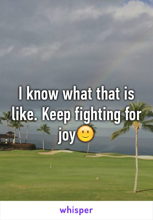 I know what that is like. Keep fighting for joy🙂