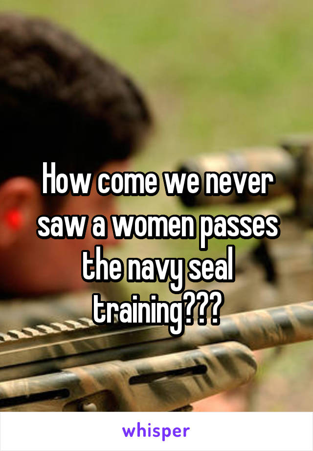 
How come we never saw a women passes the navy seal training???