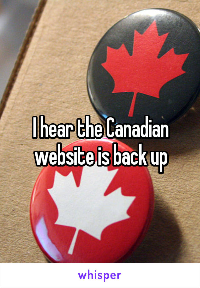 I hear the Canadian website is back up