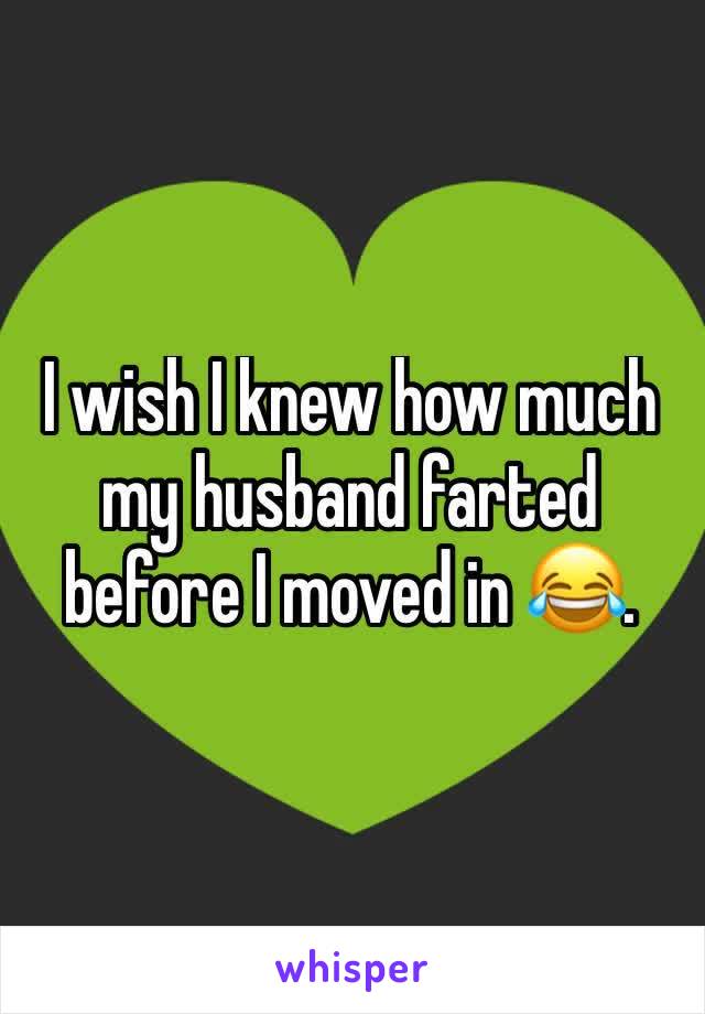 I wish I knew how much my husband farted before I moved in 😂. 