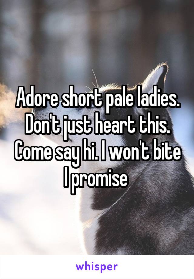 Adore short pale ladies. Don't just heart this. Come say hi. I won't bite I promise 