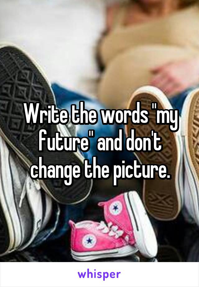 Write the words "my future" and don't change the picture.