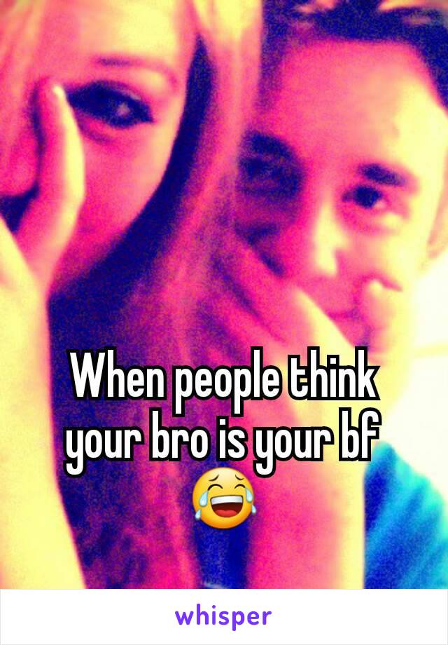 When people think your bro is your bf 😂