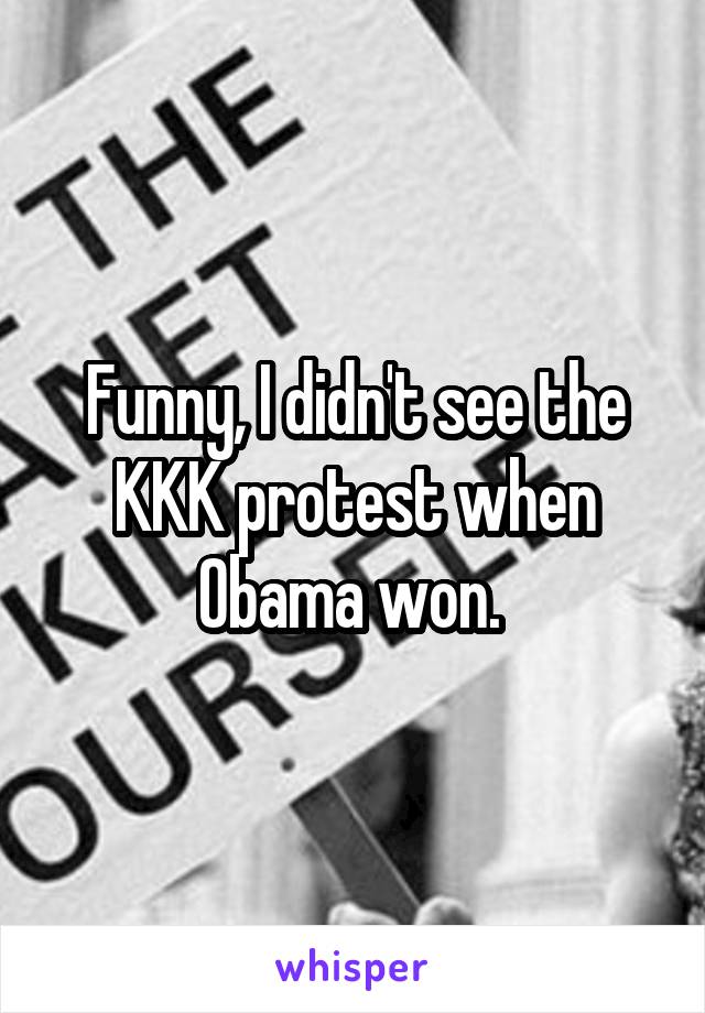 Funny, I didn't see the KKK protest when Obama won. 