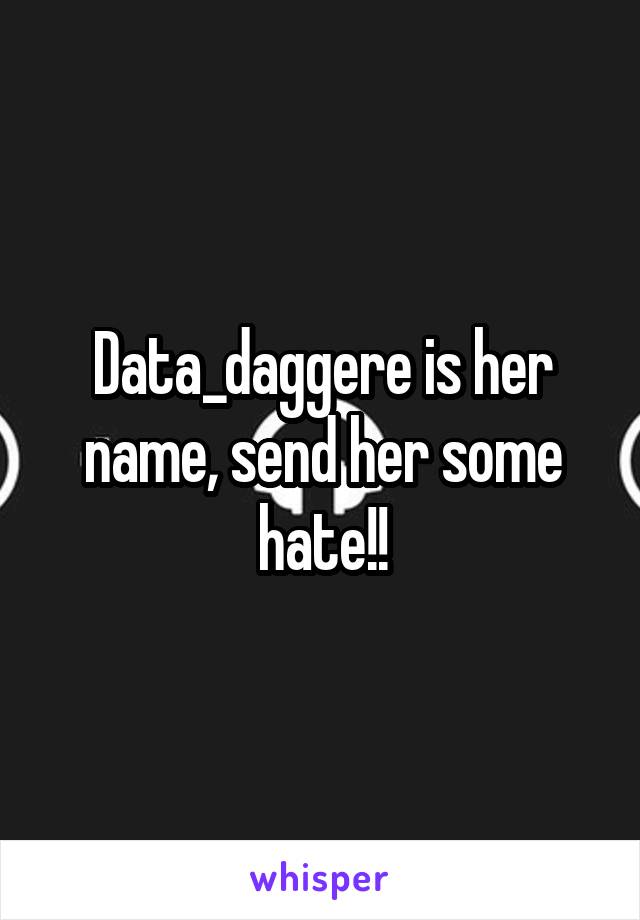 Data_daggere is her name, send her some hate!!