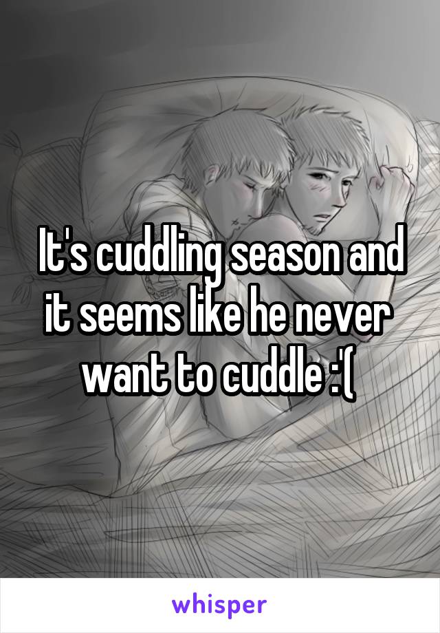 It's cuddling season and it seems like he never  want to cuddle :'( 