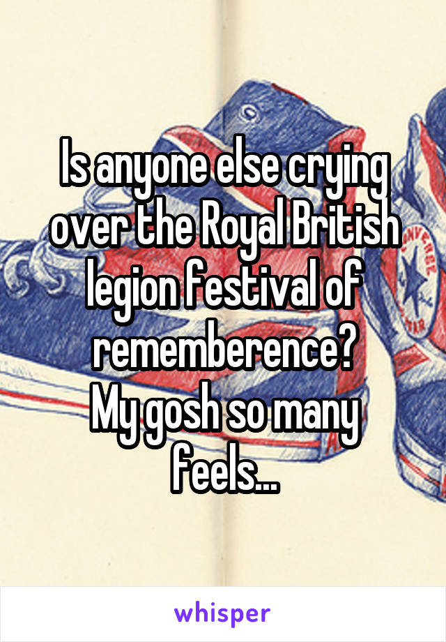 Is anyone else crying over the Royal British legion festival of rememberence?
My gosh so many feels...