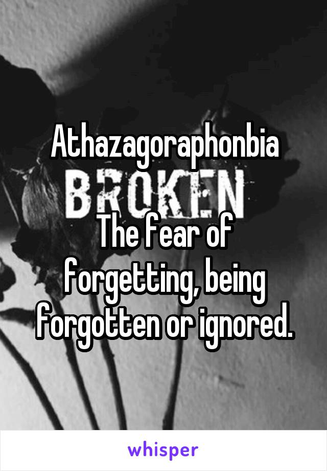 Athazagoraphonbia

The fear of forgetting, being forgotten or ignored.