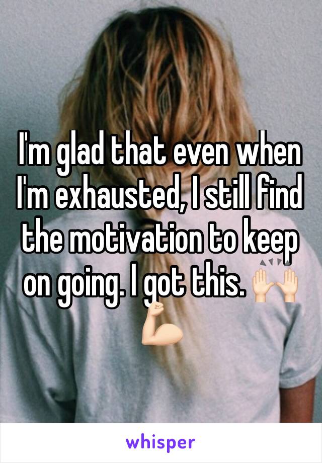 I'm glad that even when I'm exhausted, I still find the motivation to keep on going. I got this. 🙌🏻💪🏻