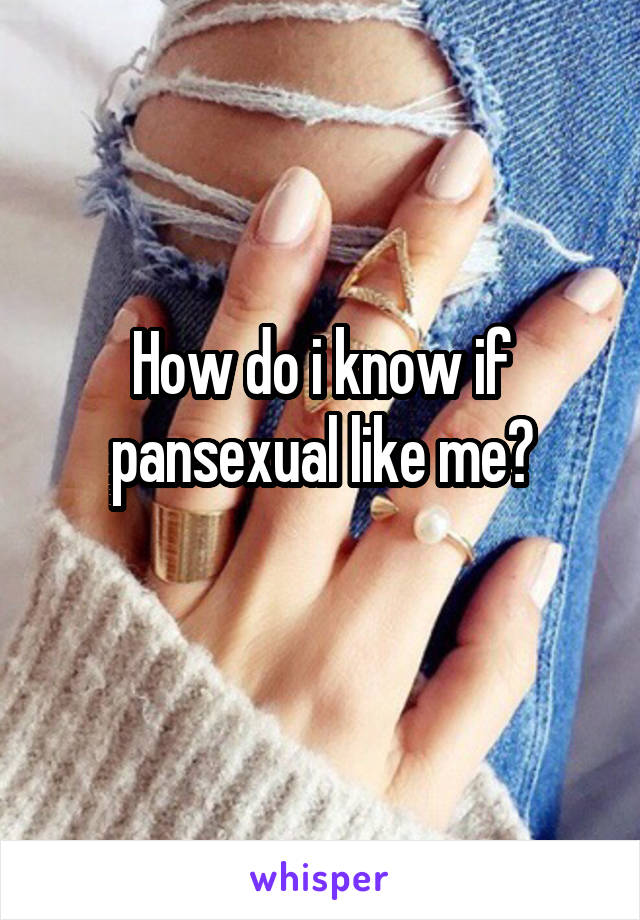 How do i know if pansexual like me?
