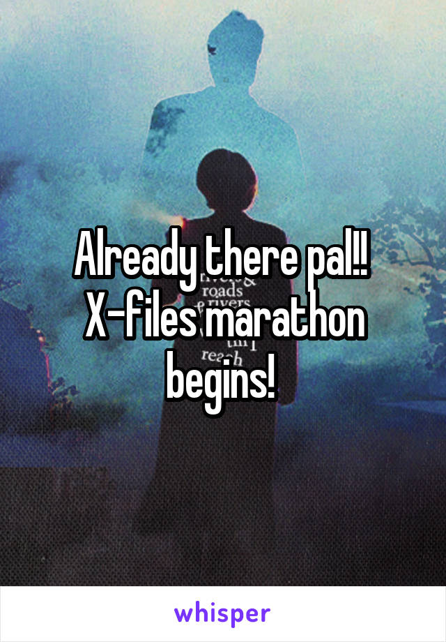 Already there pal!! 
X-files marathon begins! 