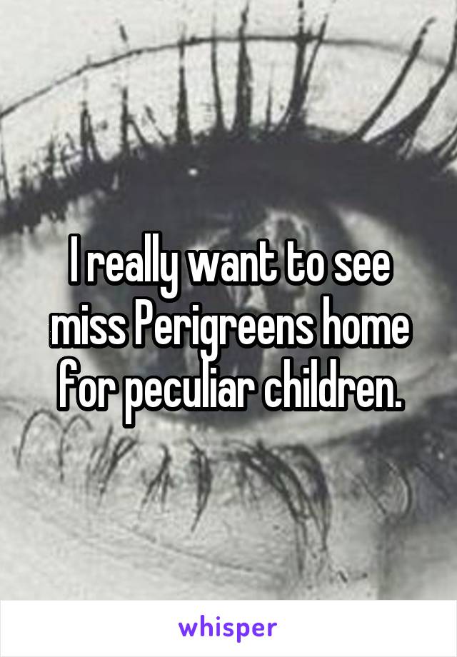 I really want to see miss Perigreens home for peculiar children.