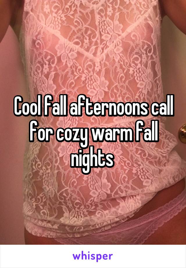 Cool fall afternoons call for cozy warm fall nights 