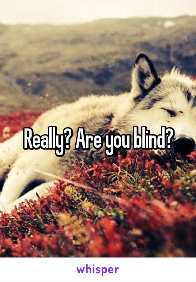 Really? Are you blind?