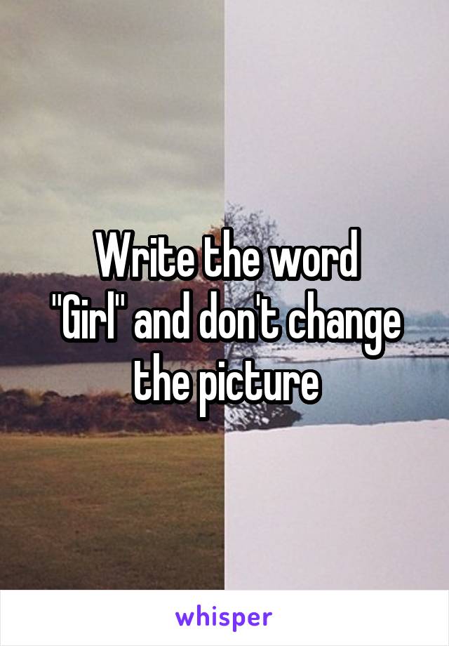 Write the word
"Girl" and don't change the picture