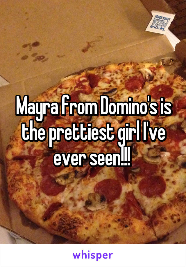 Mayra from Domino's is the prettiest girl I've ever seen!!! 