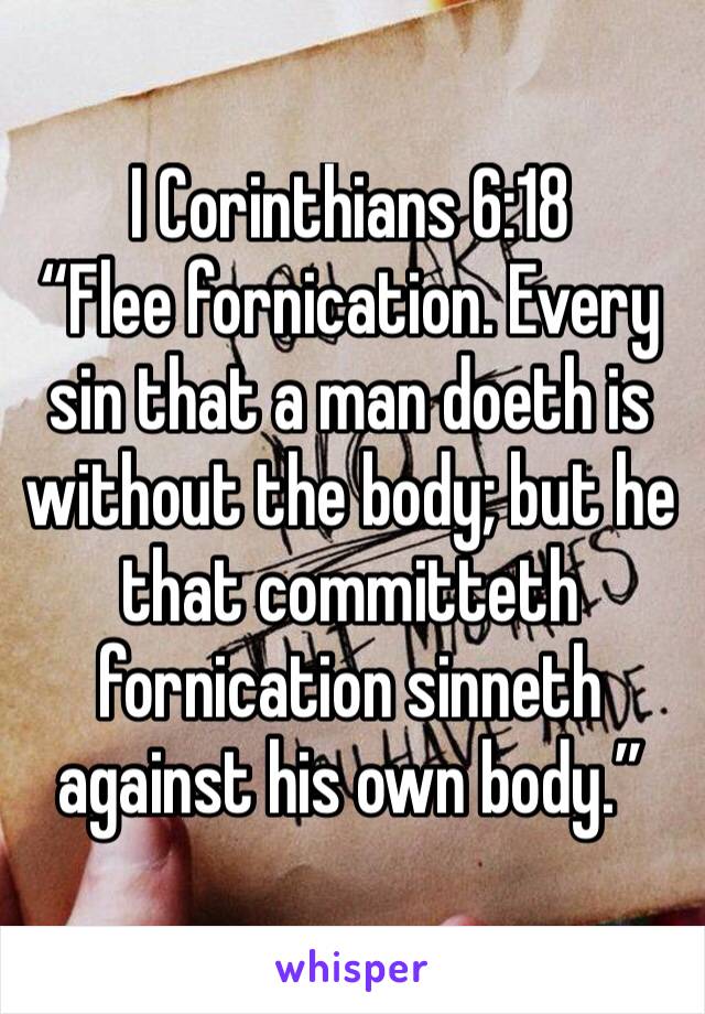 I Corinthians 6:18
“Flee fornication. Every sin that a man doeth is without the body; but he that committeth fornication sinneth against his own body.” 