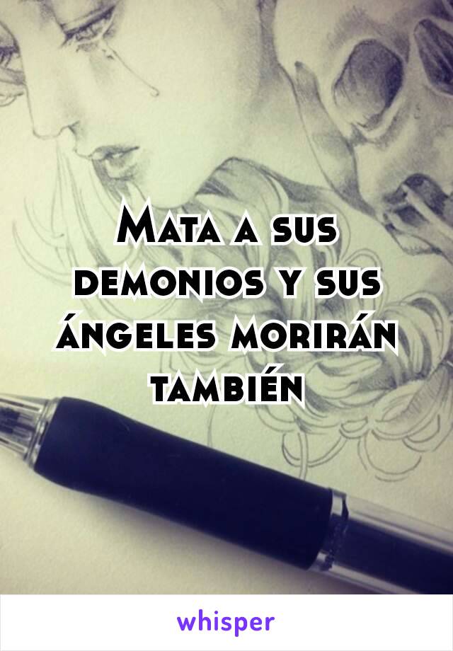 Mata a sus demonios y sus ángeles morirán también