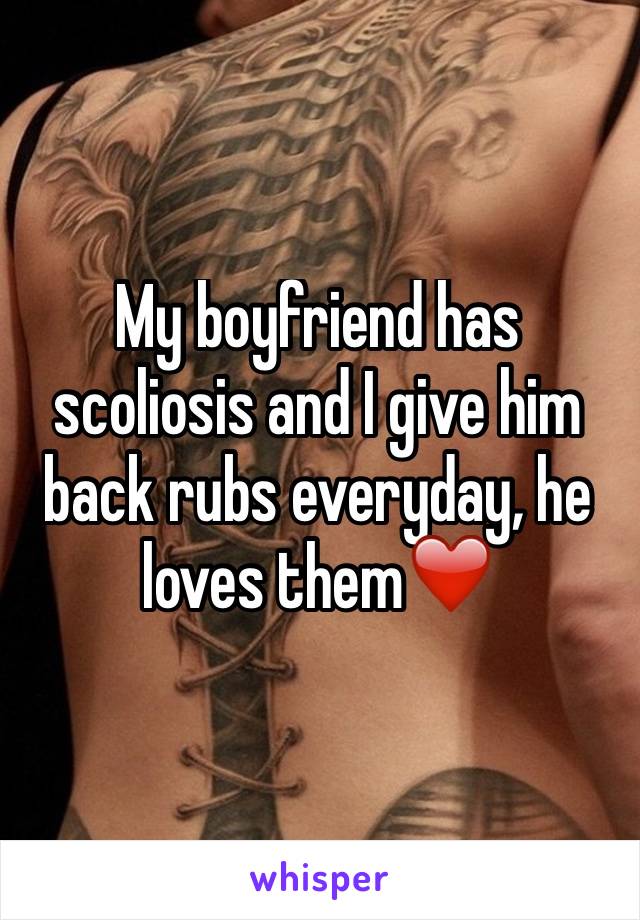 My boyfriend has scoliosis and I give him back rubs everyday, he loves them❤️