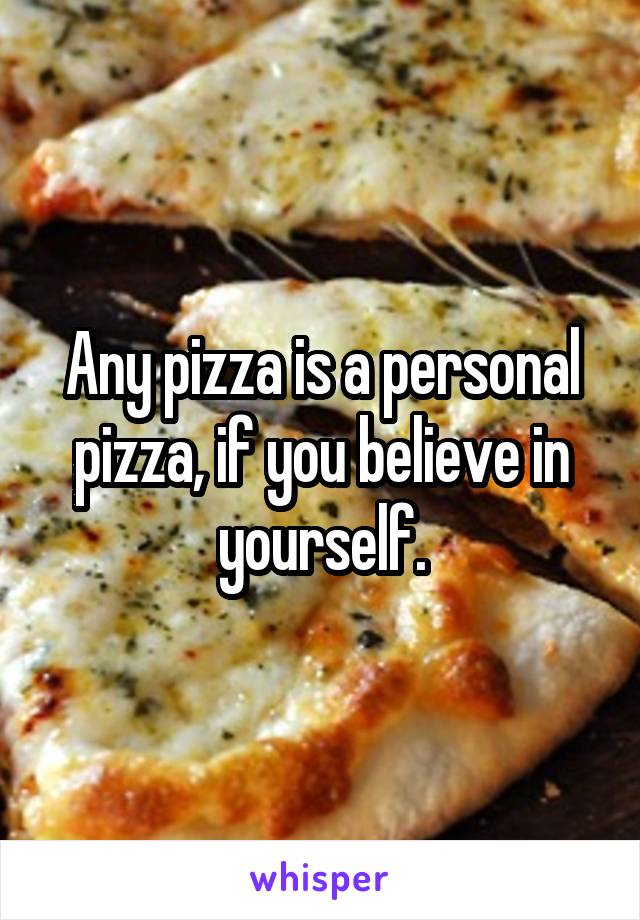 Any pizza is a personal pizza, if you believe in yourself.