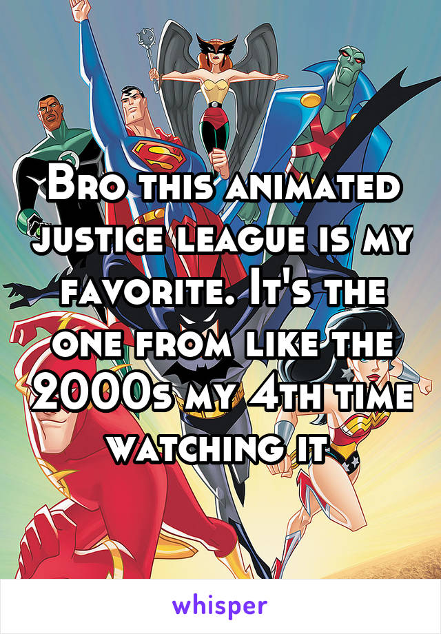 Bro this animated justice league is my favorite. It's the one from like the 2000s my 4th time watching it 