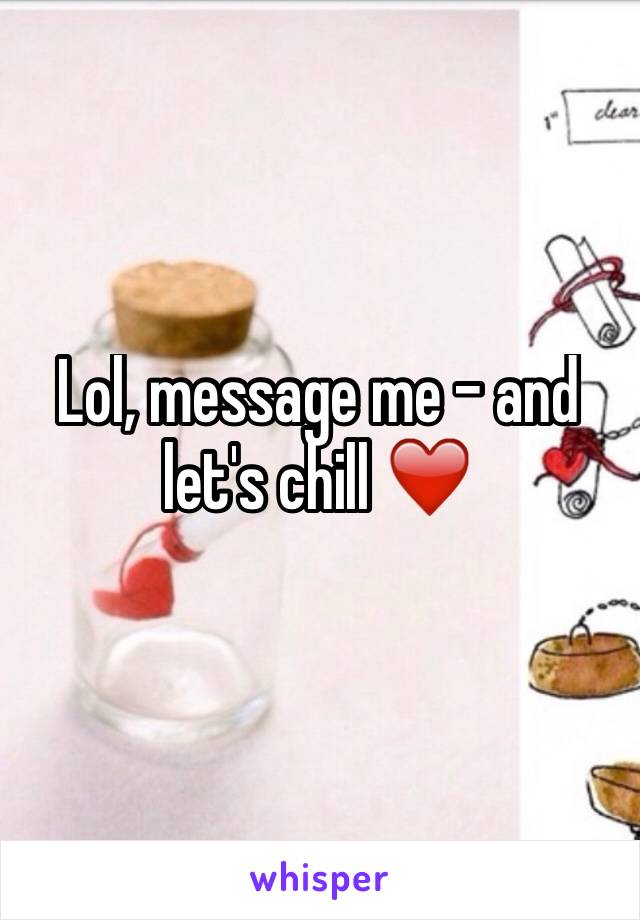 Lol, message me - and let's chill ❤️️