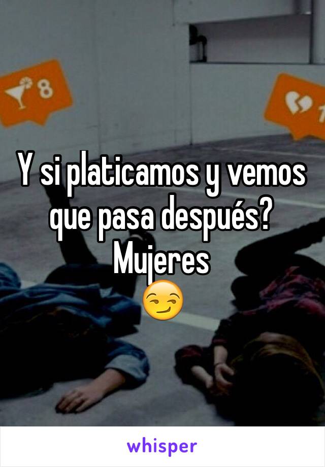 Y si platicamos y vemos que pasa después?
Mujeres 
😏