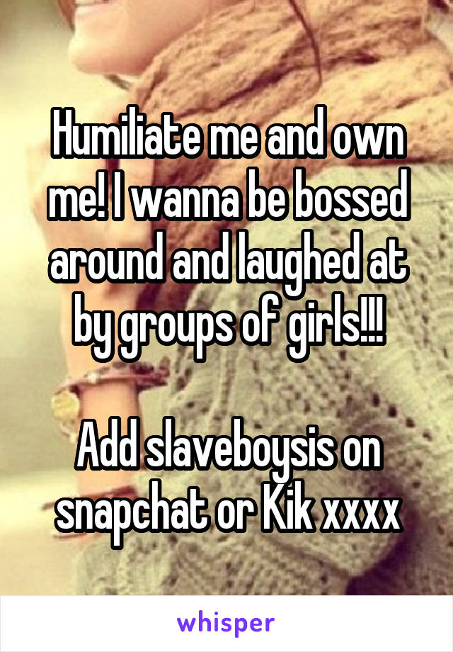 Humiliate me and own me! I wanna be bossed around and laughed at by groups of girls!!!

Add slaveboysis on snapchat or Kik xxxx