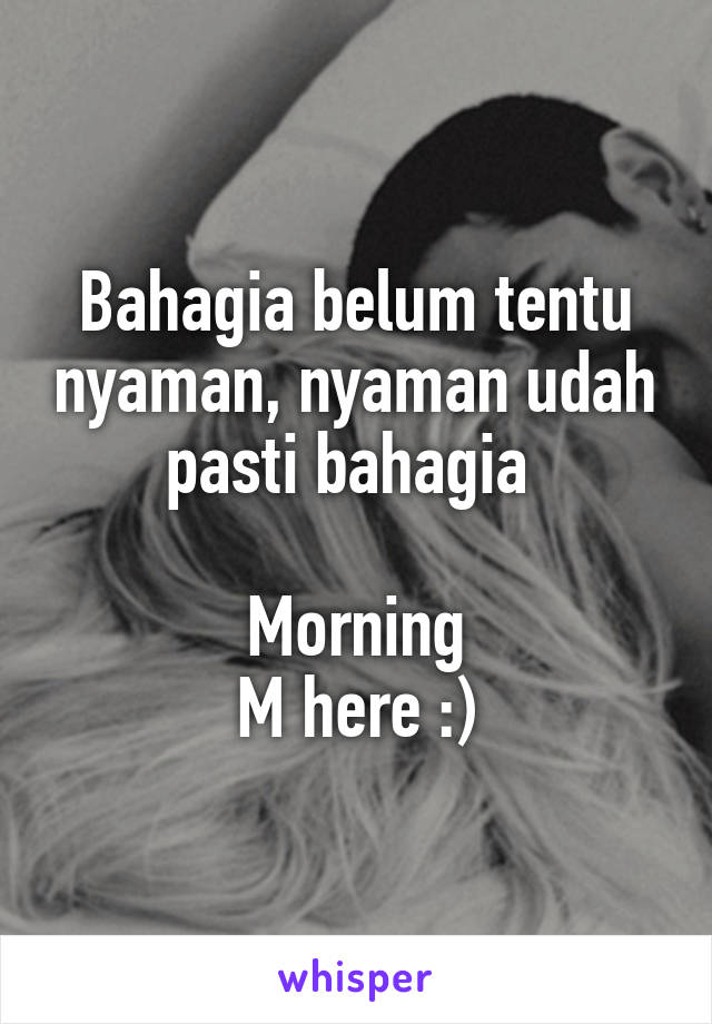 Bahagia belum tentu nyaman, nyaman udah pasti bahagia 

Morning
M here :)