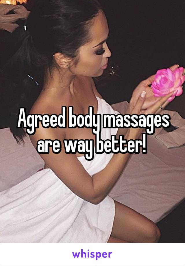 Agreed body massages are way better! 