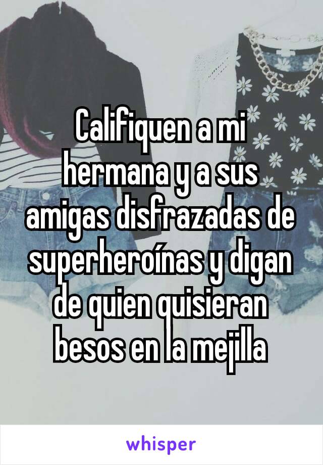 Califiquen a mi hermana y a sus amigas disfrazadas de superheroínas y digan de quien quisieran besos en la mejilla