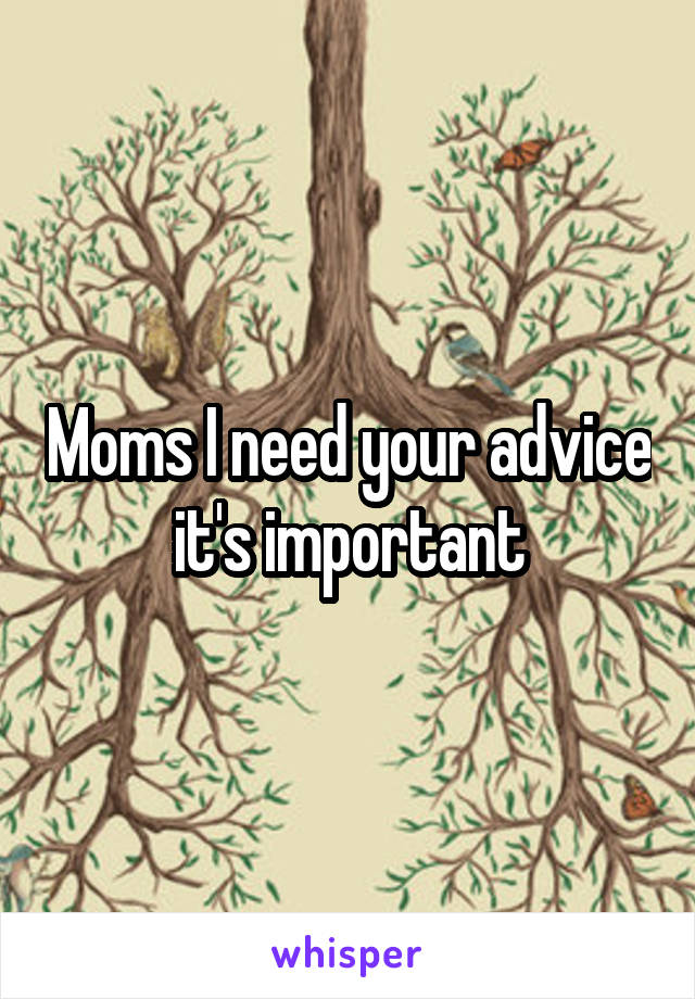 Moms I need your advice it's important