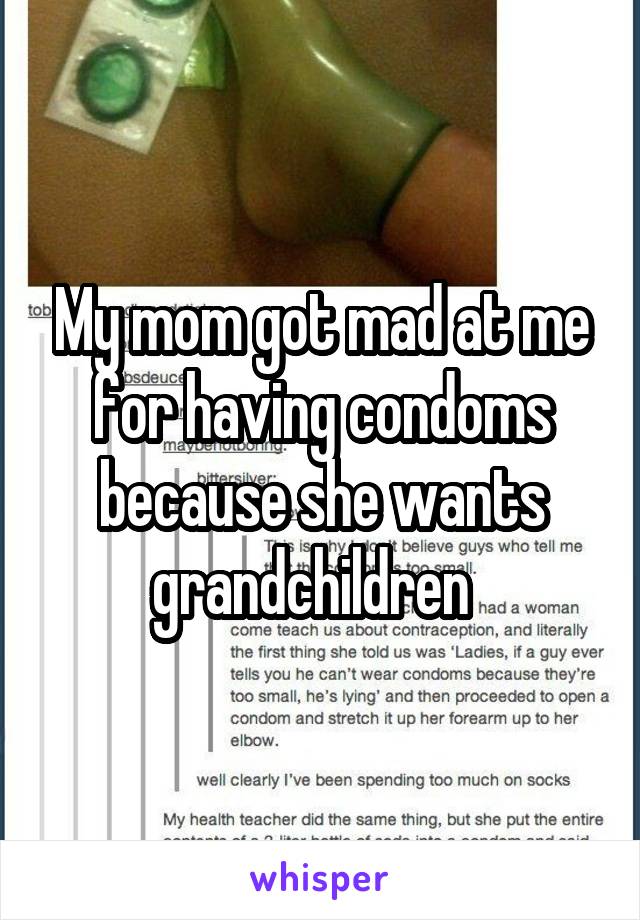 My mom got mad at me for having condoms because she wants grandchildren  